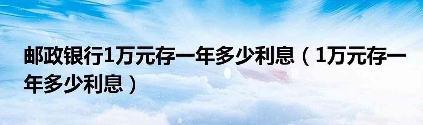 邮政银行存款利息计算器（10月8日，邮政银行最新规定：1万元存一到三年，利息是多少？）(图1)