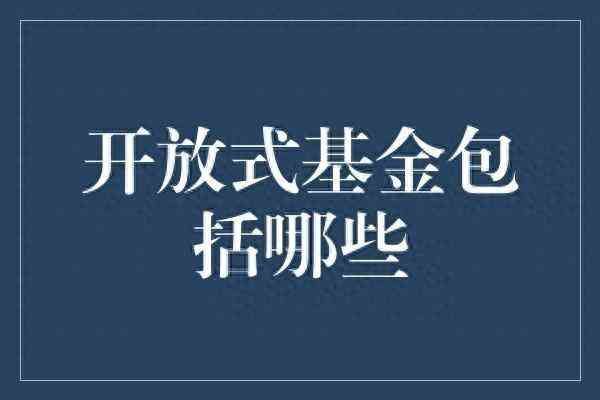 开放式基金的买卖时机（开放式基金的种类和特点以及注意事项有哪些？）(图1)